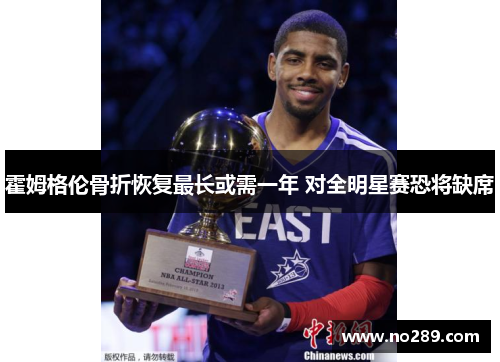 霍姆格伦骨折恢复最长或需一年 对全明星赛恐将缺席