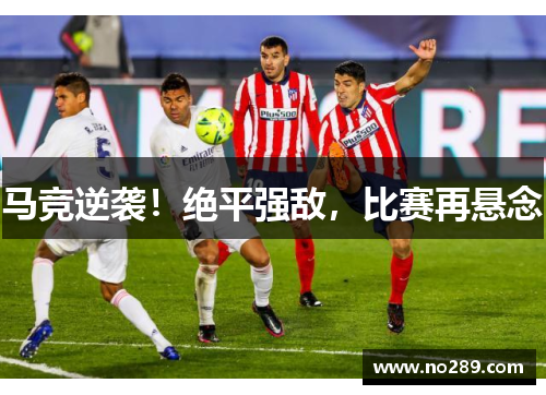 马竞逆袭！绝平强敌，比赛再悬念