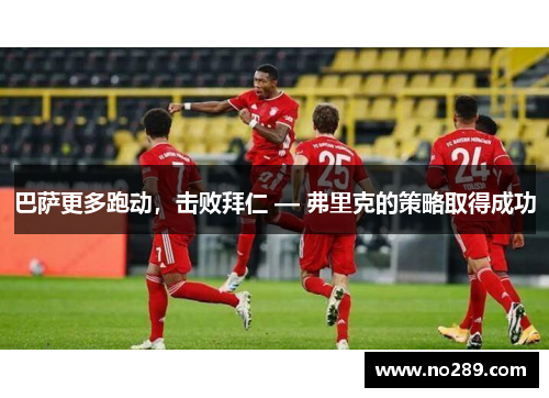 巴萨更多跑动，击败拜仁 — 弗里克的策略取得成功