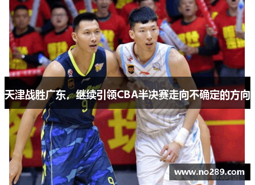 天津战胜广东，继续引领CBA半决赛走向不确定的方向