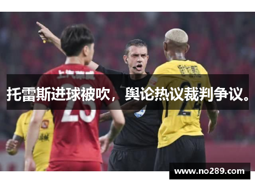 托雷斯进球被吹，舆论热议裁判争议。